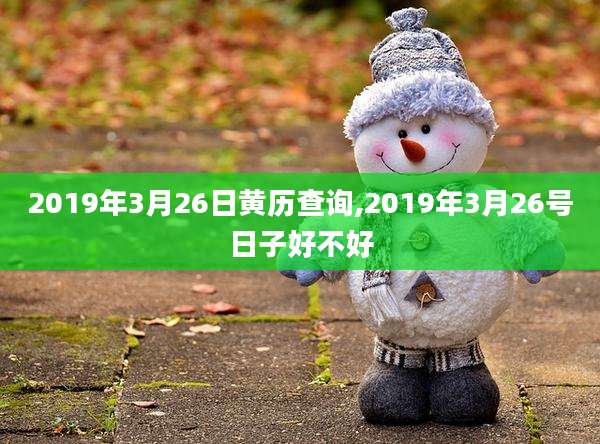 2019年3月26日黄历查询,2019年3月26号日子好不好