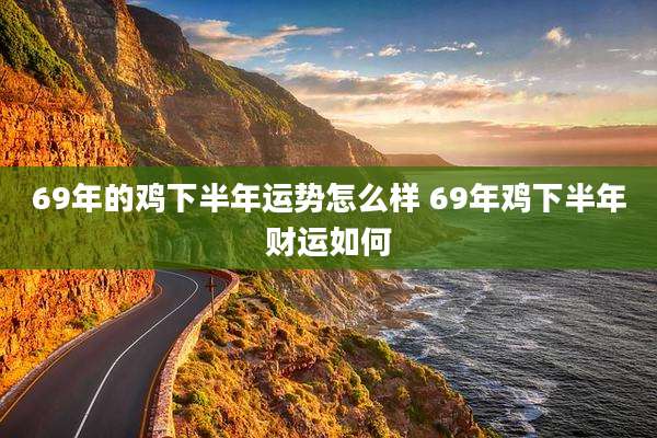 69年的鸡下半年运势怎么样 69年鸡下半年财运如何
