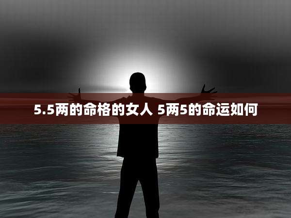 5.5两的命格的女人 5两5的命运如何