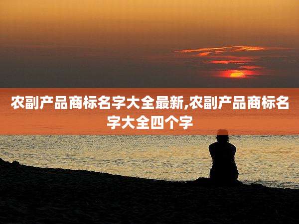 农副产品商标名字大全最新,农副产品商标名字大全四个字