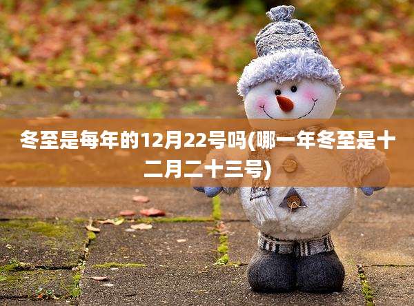 冬至是每年的12月22号吗(哪一年冬至是十二月二十三号)