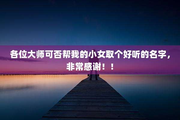 各位大师可否帮我的小女取个好听的名字，非常感谢！！
