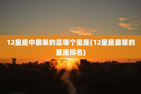12星座中最笨的是哪个星座(12星座最笨的星座排名)