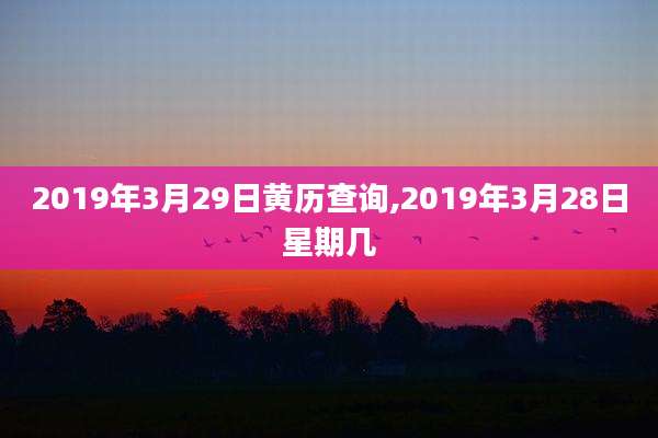 2019年3月29日黄历查询,2019年3月28日星期几