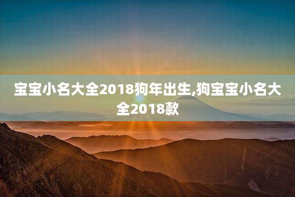 宝宝小名大全2018狗年出生,狗宝宝小名大全2018款