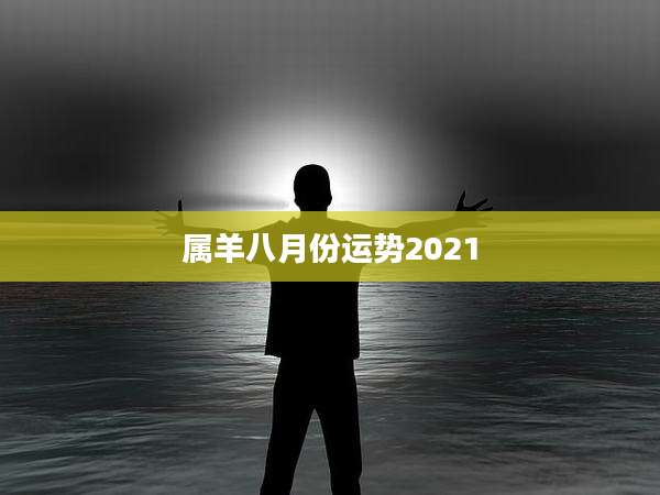 属羊八月份运势2021
