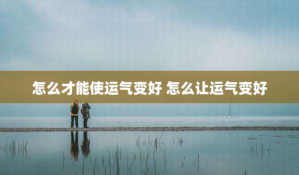 怎么才能使运气变好 怎么让运气变好