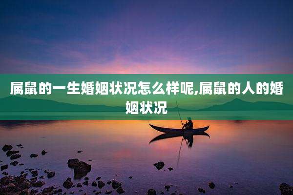 属鼠的一生婚姻状况怎么样呢,属鼠的人的婚姻状况