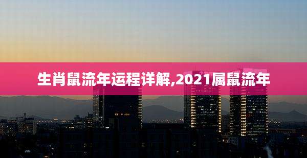 生肖鼠流年运程详解,2021属鼠流年