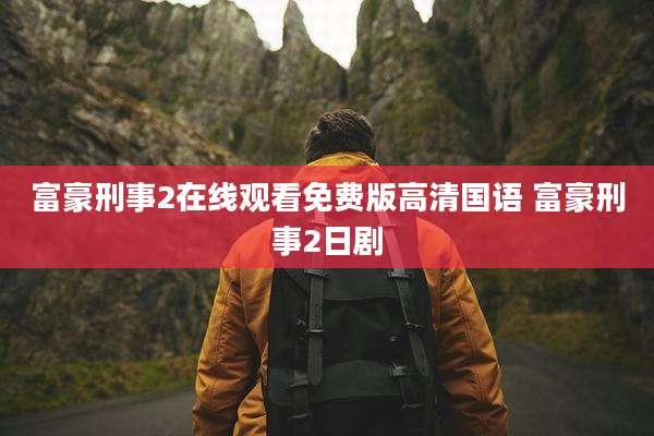富豪刑事2在线观看免费版高清国语 富豪刑事2日剧