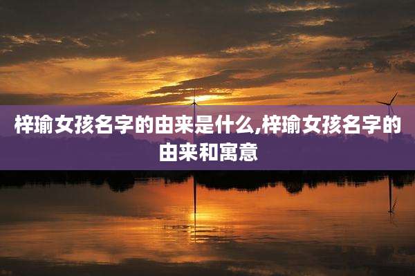 梓瑜女孩名字的由来是什么,梓瑜女孩名字的由来和寓意
