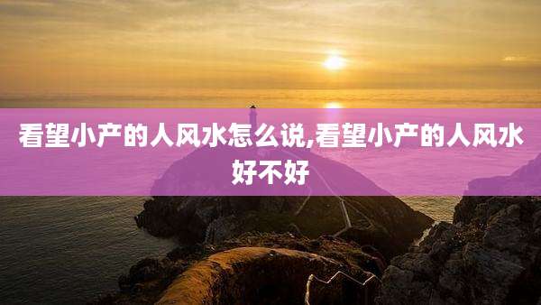 看望小产的人风水怎么说,看望小产的人风水好不好