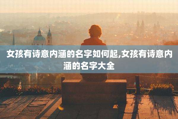 女孩有诗意内涵的名字如何起,女孩有诗意内涵的名字大全