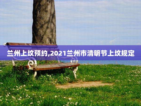 兰州上坟预约,2021兰州市清明节上坟规定