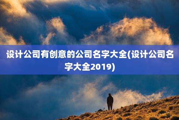 设计公司有创意的公司名字大全(设计公司名字大全2019)