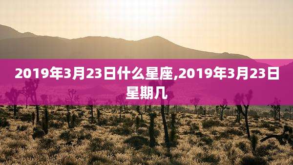 2019年3月23日什么星座,2019年3月23日星期几