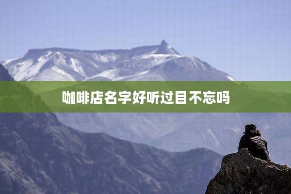 咖啡店名字好听过目不忘吗