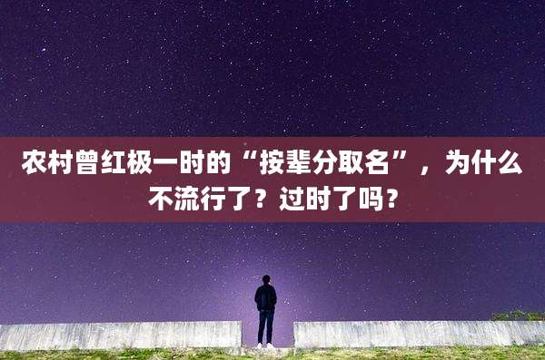 农村曾红极一时的“按辈分取名”，为什么不流行了？过时了吗？