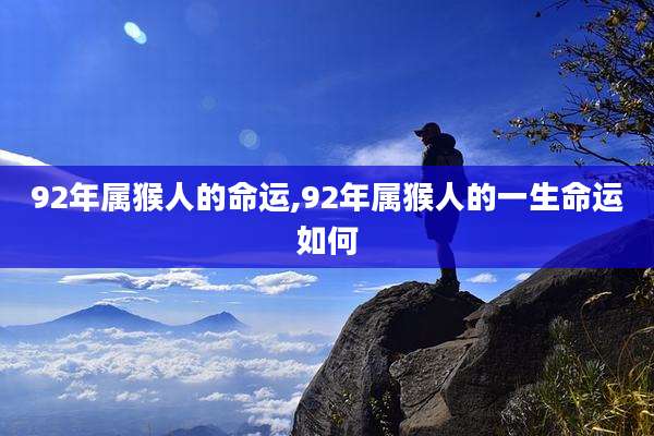 92年属猴人的命运,92年属猴人的一生命运如何