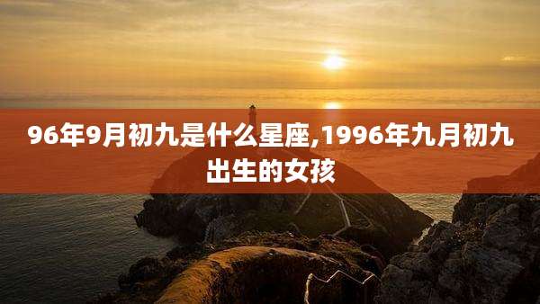 96年9月初九是什么星座,1996年九月初九出生的女孩