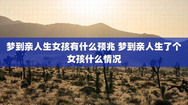 梦到亲人生女孩有什么预兆 梦到亲人生了个女孩什么情况