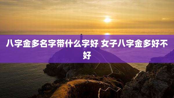 八字金多名字带什么字好 女子八字金多好不好