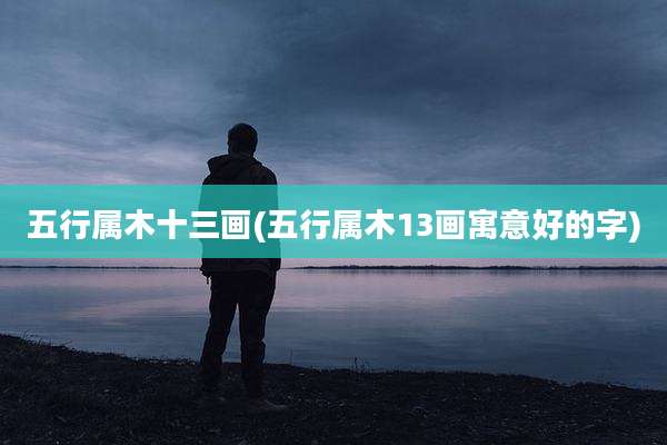 五行属木十三画(五行属木13画寓意好的字)