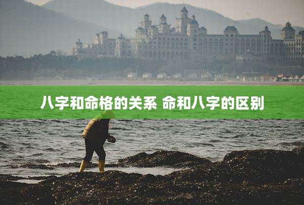 八字和命格的关系 命和八字的区别