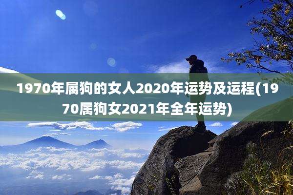 1970年属狗的女人2020年运势及运程(1970属狗女2021年全年运势)