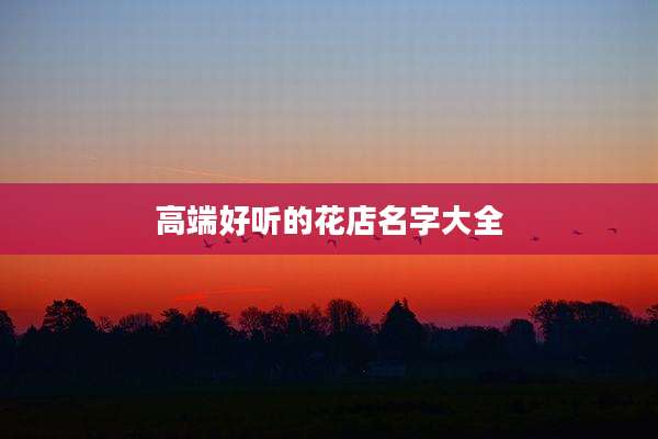 高端好听的花店名字大全