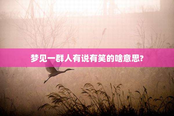 梦见一群人有说有笑的啥意思?