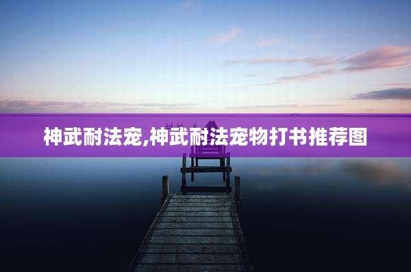 神武耐法宠,神武耐法宠物打书推荐图