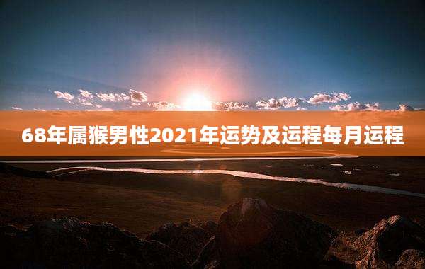 68年属猴男性2021年运势及运程每月运程