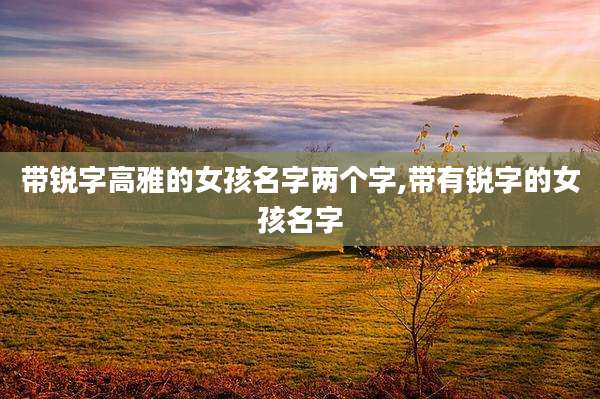 带锐字高雅的女孩名字两个字,带有锐字的女孩名字