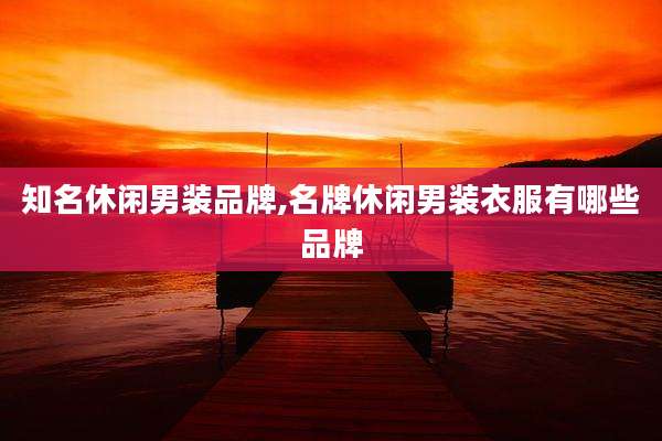 知名休闲男装品牌,名牌休闲男装衣服有哪些品牌