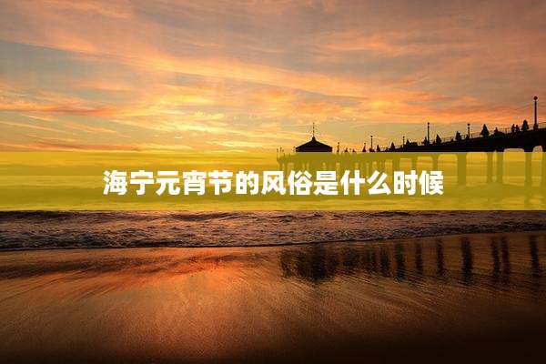海宁元宵节的风俗是什么时候