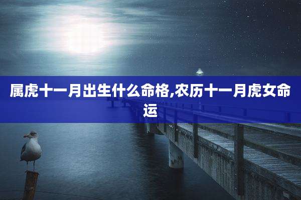 属虎十一月出生什么命格,农历十一月虎女命运