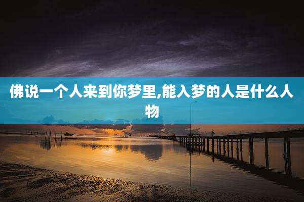 佛说一个人来到你梦里,能入梦的人是什么人物