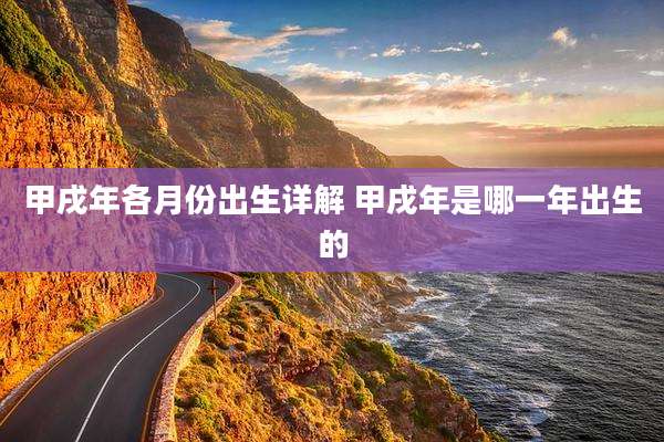 甲戌年各月份出生详解 甲戌年是哪一年出生的