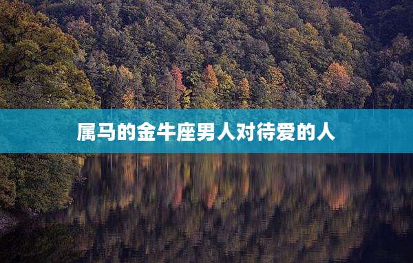 属马的金牛座男人对待爱的人