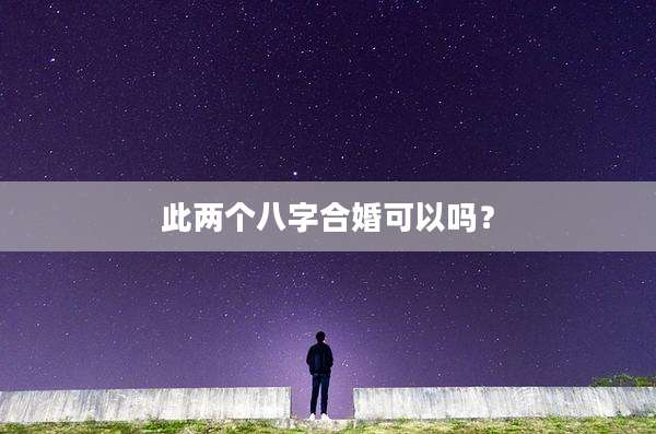 此两个八字合婚可以吗?