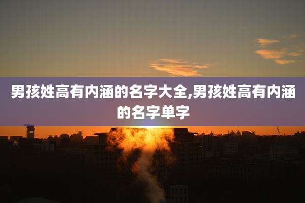 男孩姓高有内涵的名字大全,男孩姓高有内涵的名字单字