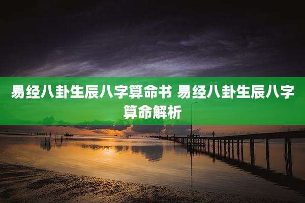 易经八卦生辰八字算命书 易经八卦生辰八字算命解析