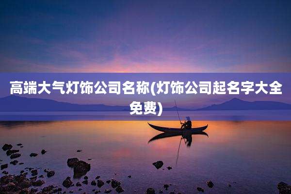高端大气灯饰公司名称(灯饰公司起名字大全免费)