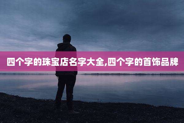 四个字的珠宝店名字大全,四个字的首饰品牌