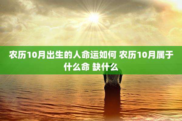农历10月出生的人命运如何 农历10月属于什么命 缺什么