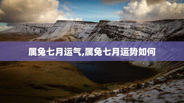 属兔七月运气,属兔七月运势如何