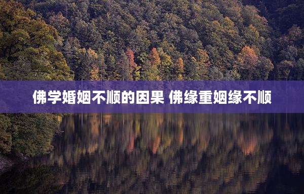 佛学婚姻不顺的因果 佛缘重姻缘不顺