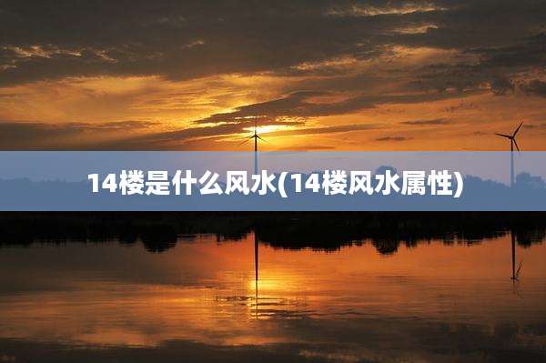 14楼是什么风水(14楼风水属性)