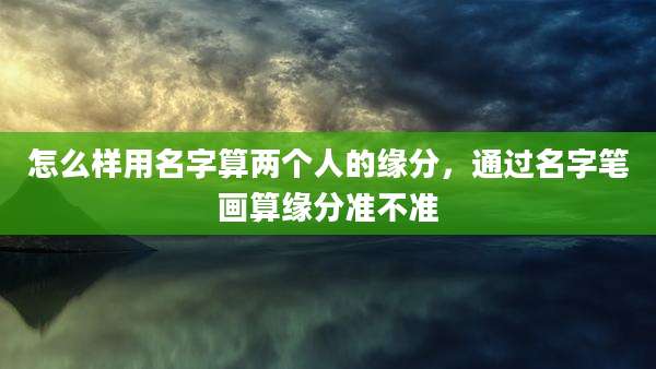怎么样用名字算两个人的缘分，通过名字笔画算缘分准不准